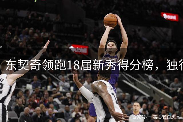东契奇领跑18届新秀得分榜，独行侠核心创造得分传奇