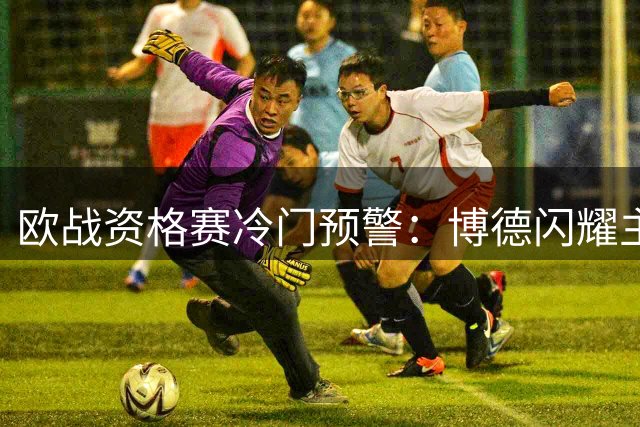 欧战资格赛冷门预警：博德闪耀主场稳胆 特温特需防平局