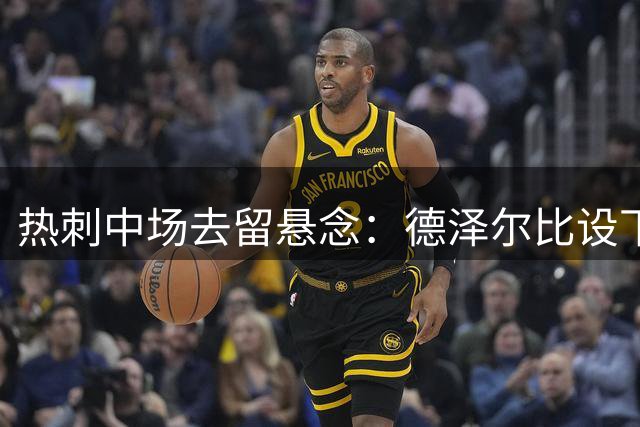 热刺中场去留悬念：德泽尔比设下留队"精神门槛