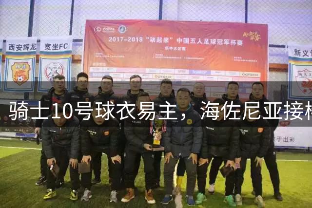 骑士10号球衣易主，海佐尼亚接棒加兰